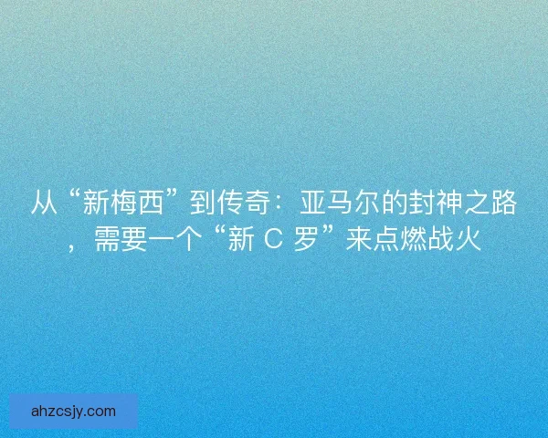 从 “新梅西” 到传奇：亚马尔的封神之路，需要一个 “新 C 罗” 来点燃战火